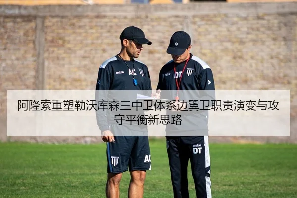 阿隆索重塑勒沃库森三中卫体系边翼卫职责演变与攻守平衡新思路