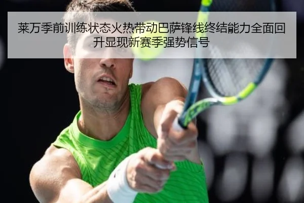 莱万季前训练状态火热带动巴萨锋线终结能力全面回升显现新赛季强势信号