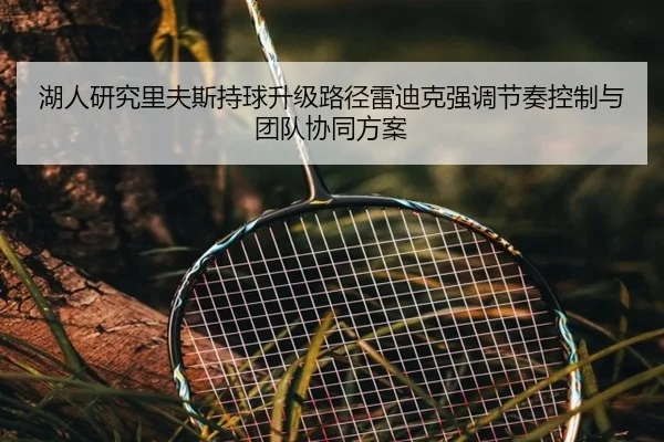 湖人研究里夫斯持球升级路径雷迪克强调节奏控制与团队协同方案